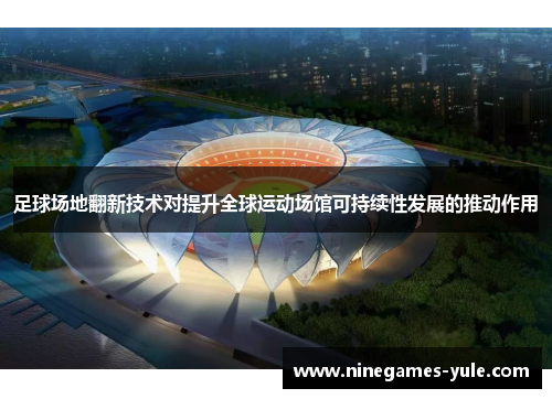 足球场地翻新技术对提升全球运动场馆可持续性发展的推动作用