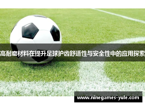 高耐磨材料在提升足球护齿舒适性与安全性中的应用探索
