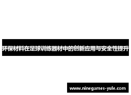 环保材料在足球训练器材中的创新应用与安全性提升