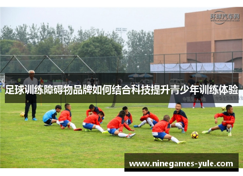 足球训练障碍物品牌如何结合科技提升青少年训练体验