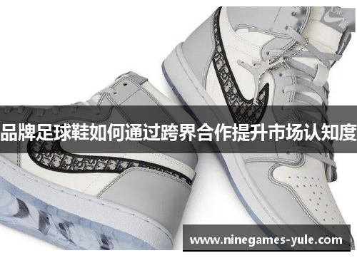 品牌足球鞋如何通过跨界合作提升市场认知度